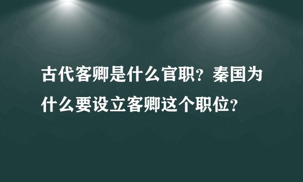 古代客卿是什么官职？秦国为什么要设立客卿这个职位？