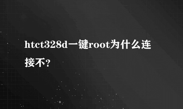 htct328d一键root为什么连接不？