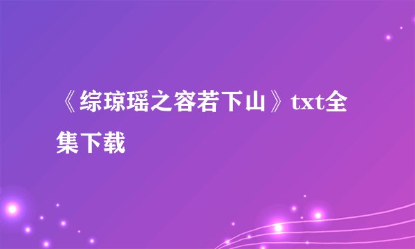 《综琼瑶之容若下山》txt全集下载