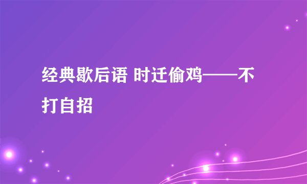 经典歇后语 时迁偷鸡——不打自招