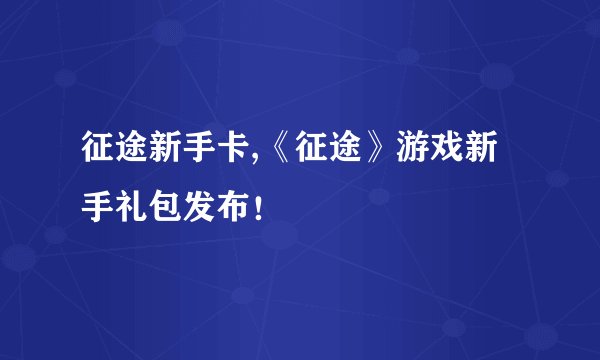征途新手卡,《征途》游戏新手礼包发布！