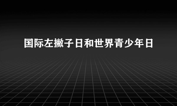 国际左撇子日和世界青少年日