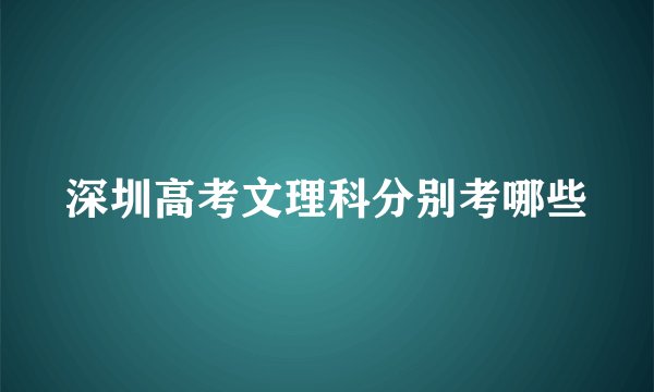 深圳高考文理科分别考哪些