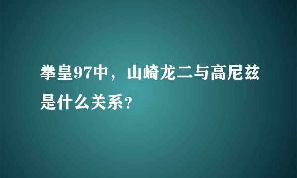 拳皇97中，山崎龙二与高尼兹是什么关系？