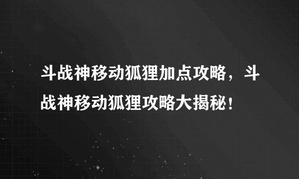 斗战神移动狐狸加点攻略，斗战神移动狐狸攻略大揭秘！