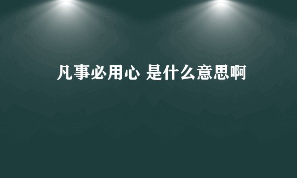 　凡事必用心 是什么意思啊