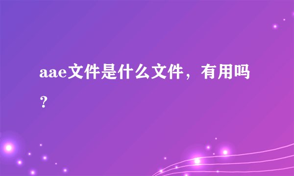 aae文件是什么文件，有用吗？