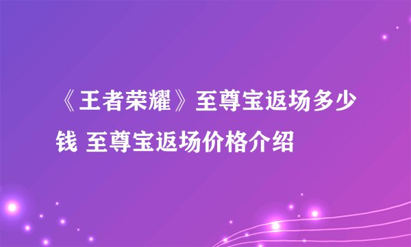 《王者荣耀》至尊宝返场多少钱 至尊宝返场价格介绍