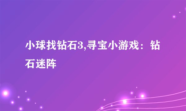 小球找钻石3,寻宝小游戏：钻石迷阵