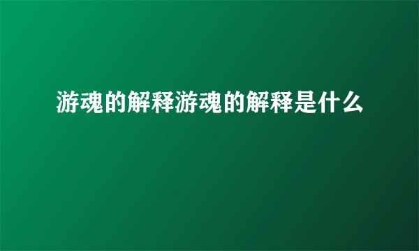 游魂的解释游魂的解释是什么
