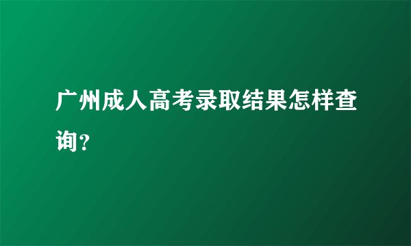 广州成人高考录取结果怎样查询？