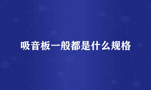 吸音板一般都是什么规格