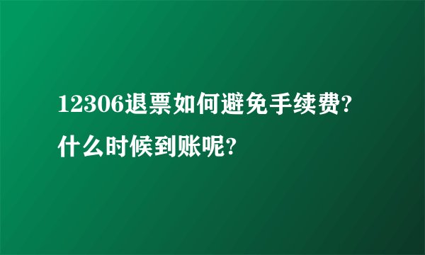 12306退票如何避免手续费?什么时候到账呢?