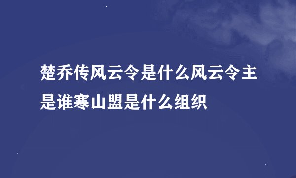 楚乔传风云令是什么风云令主是谁寒山盟是什么组织