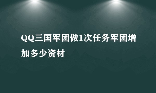 QQ三国军团做1次任务军团增加多少资材
