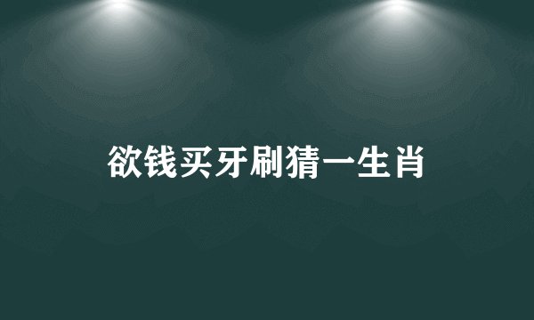 欲钱买牙刷猜一生肖