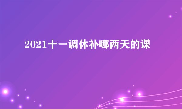 2021十一调休补哪两天的课