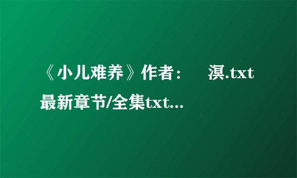 《小儿难养》作者：凔溟.txt最新章节/全集txt免费下载