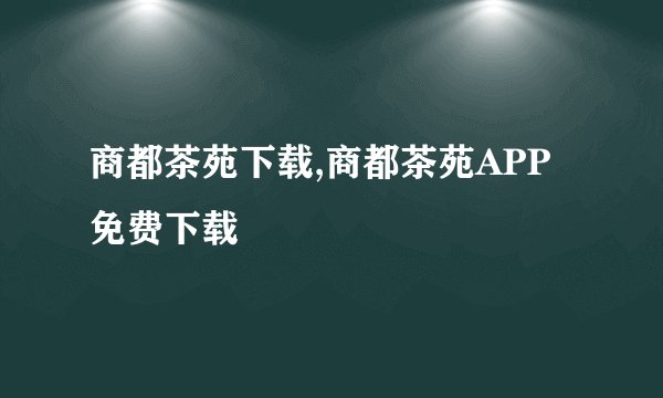 商都茶苑下载,商都茶苑APP免费下载
