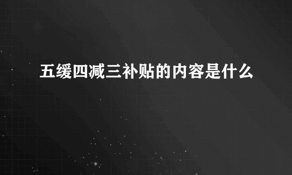 五缓四减三补贴的内容是什么