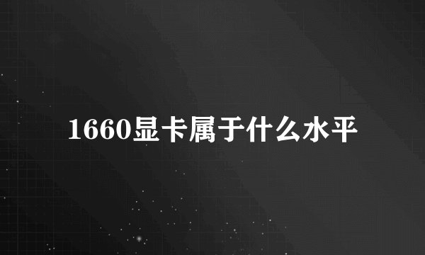 1660显卡属于什么水平