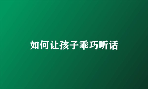 如何让孩子乖巧听话