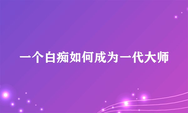 一个白痴如何成为一代大师