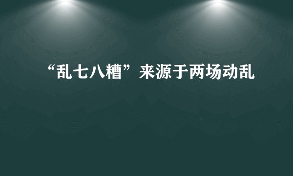 “乱七八糟”来源于两场动乱