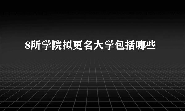 8所学院拟更名大学包括哪些