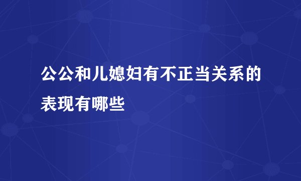 公公和儿媳妇有不正当关系的表现有哪些