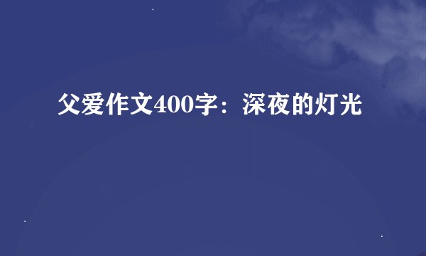 父爱作文400字：深夜的灯光