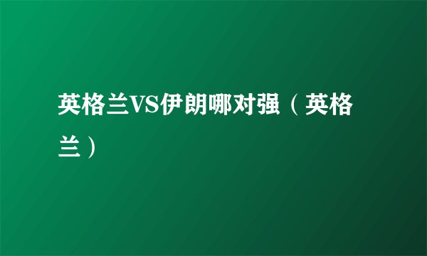 英格兰VS伊朗哪对强（英格兰）