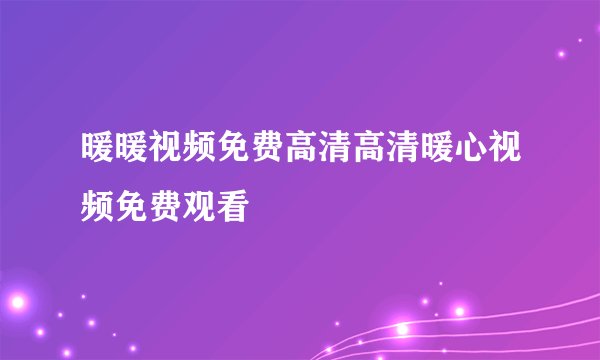 暖暖视频免费高清高清暖心视频免费观看