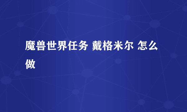 魔兽世界任务 戴格米尔 怎么做