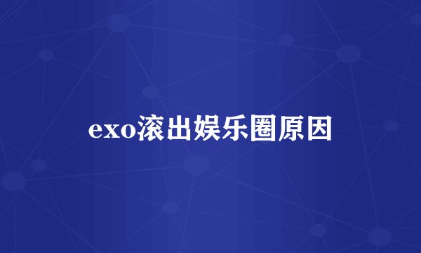 exo滚出娱乐圈原因