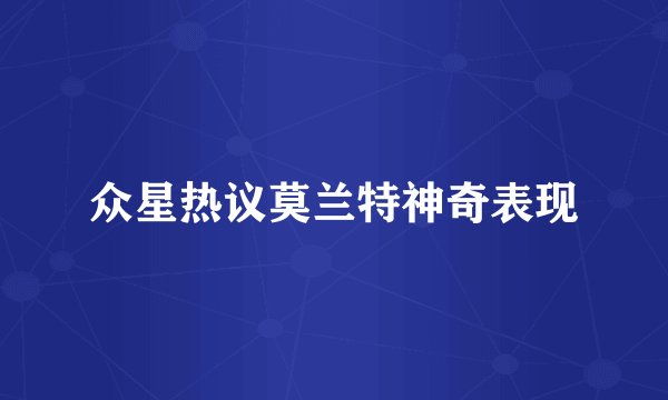 众星热议莫兰特神奇表现