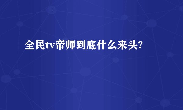 全民tv帝师到底什么来头?