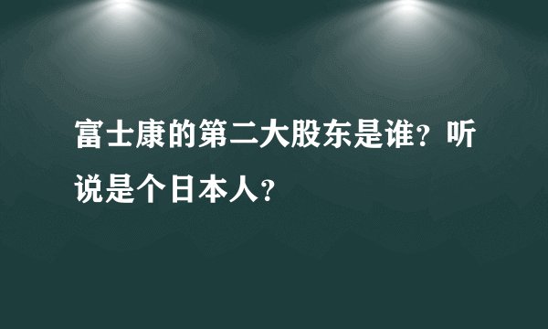 富士康的第二大股东是谁？听说是个日本人？