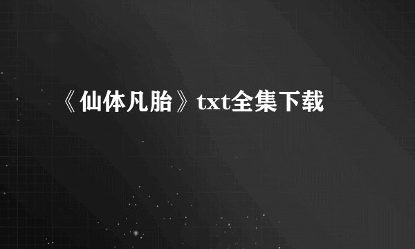 《仙体凡胎》txt全集下载