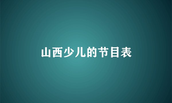 山西少儿的节目表