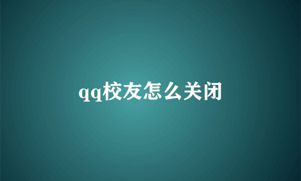 qq校友怎么关闭