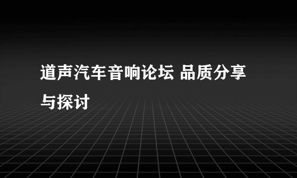 道声汽车音响论坛 品质分享与探讨