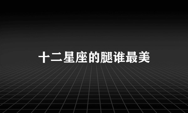 十二星座的腿谁最美