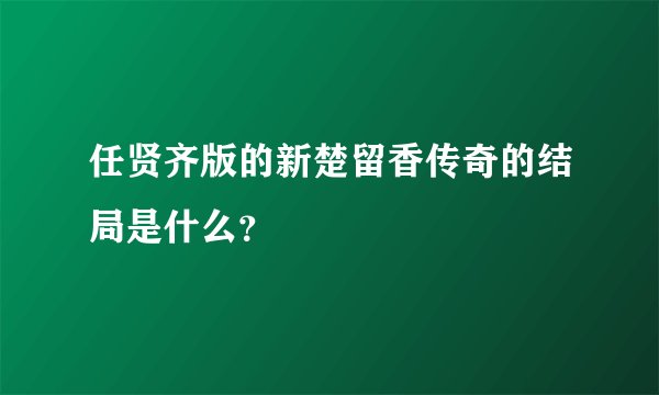 任贤齐版的新楚留香传奇的结局是什么？