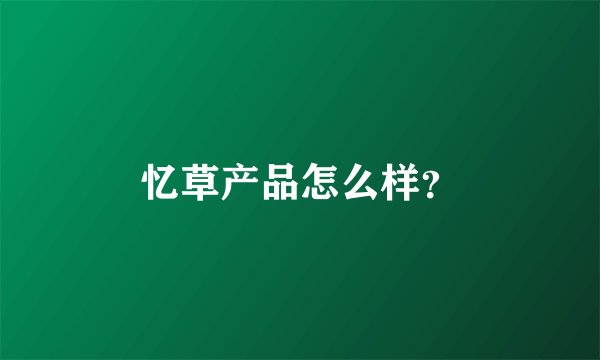 忆草产品怎么样？