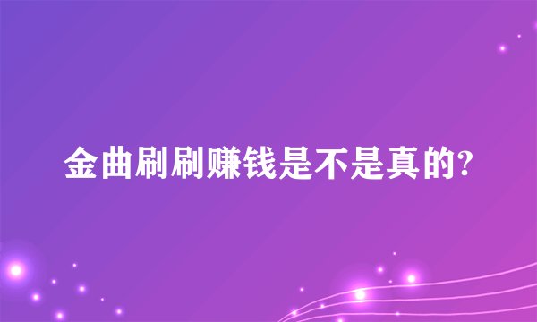 金曲刷刷赚钱是不是真的?