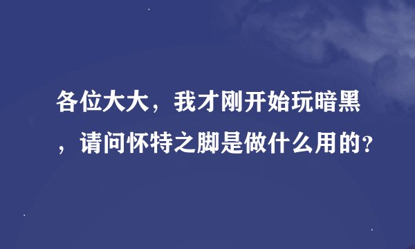 各位大大，我才刚开始玩暗黑，请问怀特之脚是做什么用的？