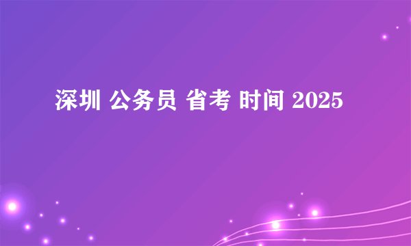深圳 公务员 省考 时间 2025