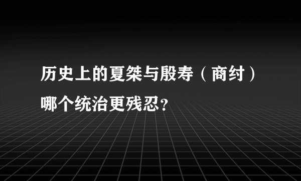 历史上的夏桀与殷寿（商纣）哪个统治更残忍？
