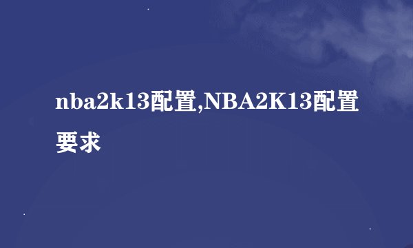 nba2k13配置,NBA2K13配置要求